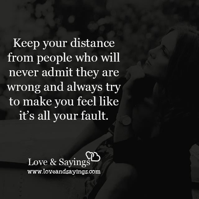 Keep your distance from people who will never admit - Love and Sayings
